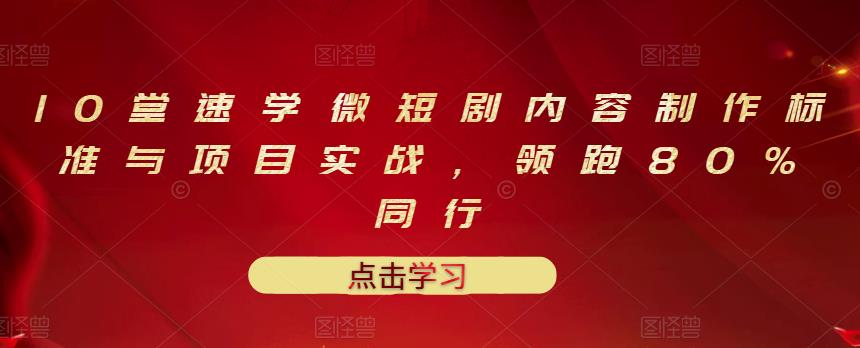 10堂速学微短剧内容制作标准与项目实战，领跑80%同行-智宝网创