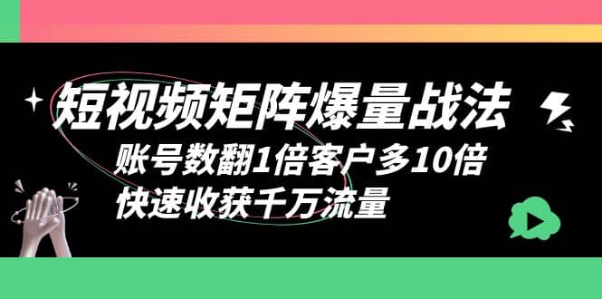 短视频-矩阵爆量战法，账号数翻1倍客户多10倍，快速收获千万流量-智宝网创