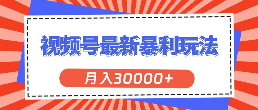 视频号最新暴利玩法，轻松月入30000+-智宝网创