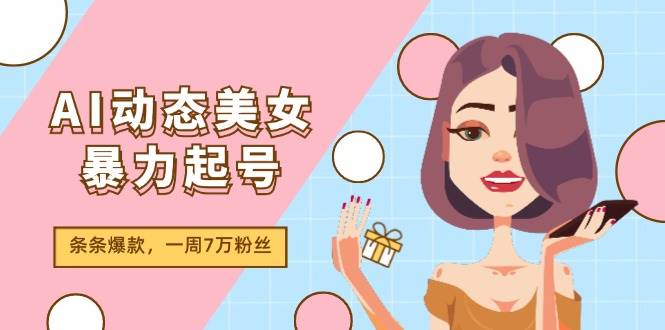 AI动态美女暴力起号2.0，新赛道原创作品，条条爆款，一周7万粉丝-智宝网创