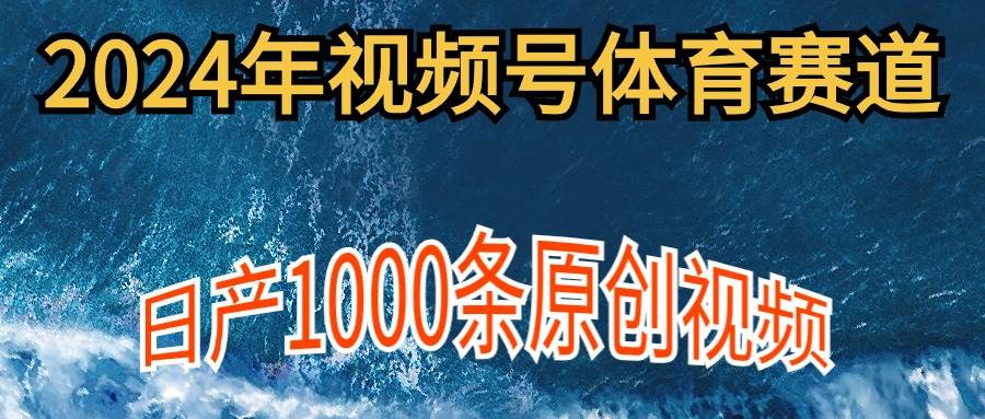 2024年体育赛道视频号，新手轻松操作， 日产1000条原创视频,多账号多撸分成-智宝网创