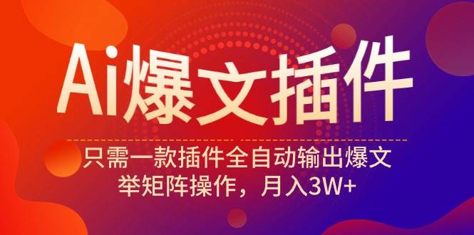 Ai爆文插件，只需一款插件全自动输出爆文，举矩阵操作，月入3W+-智宝网创