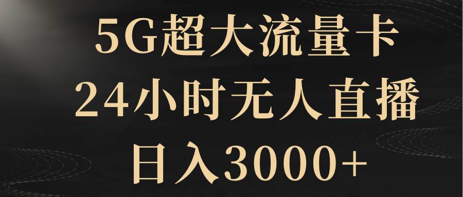 5G超大流量卡，24小时无人直播，日入3000+-智宝网创