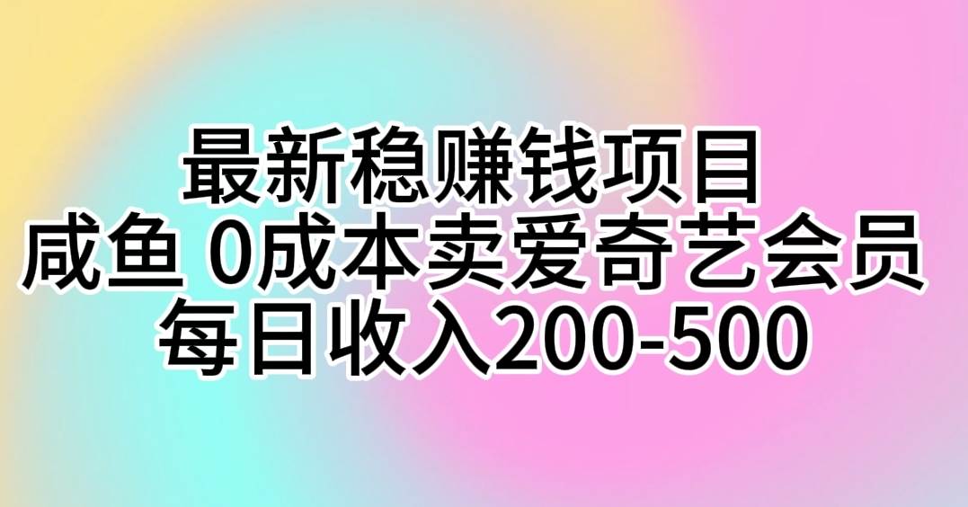 最新稳赚钱项目 咸鱼 0成本卖爱奇艺会员 每日收入200-500-智宝网创