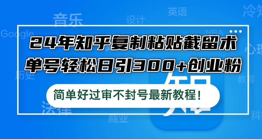 24年知乎复制粘贴截留术，单号轻松日引300+创业粉，简单好过审不封号最…-智宝网创