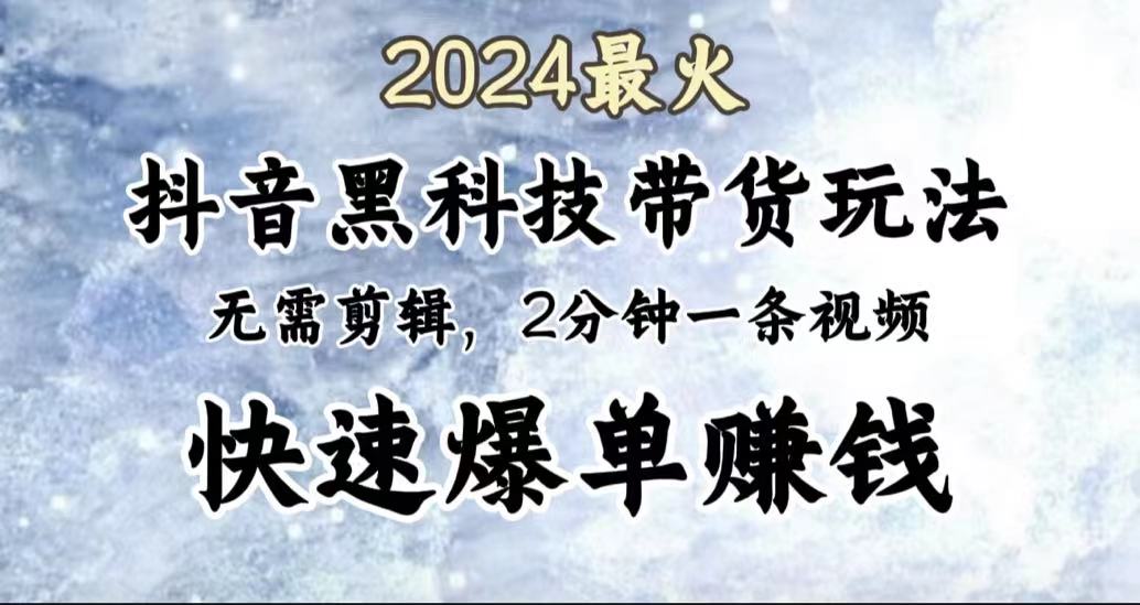 2024最火，抖音黑科技带货玩法，无需剪辑基础，2分钟一条作品，快速爆单-智宝网创