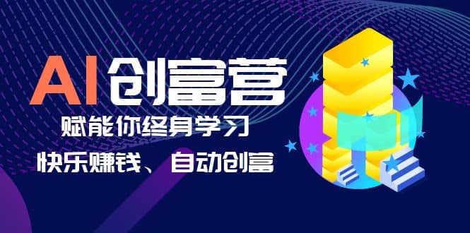 AI学习创富营-AI时代，赋能你终身学习、快乐赚钱、自动创富-智宝网创