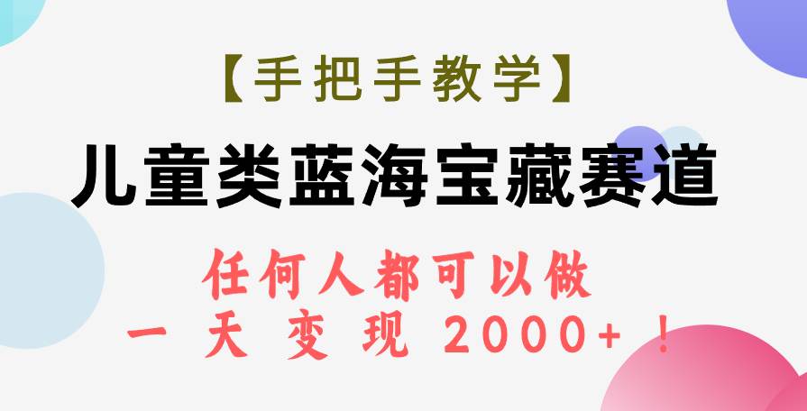 【手把手教学】儿童类蓝海宝藏赛道，任何人都可以做，一天轻松变现2000+！-智宝网创