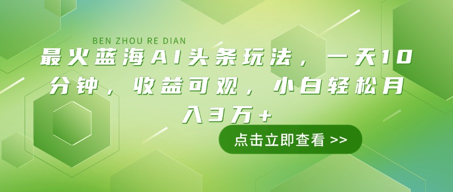 最火蓝海AI头条玩法，一天10分钟，收益可观，小白轻松月入3万+-智宝网创