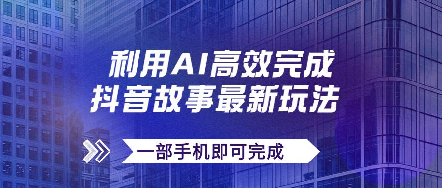 抖音故事最新玩法，通过AI一键生成文案和视频，日收入500+一部手机即可完成-智宝网创