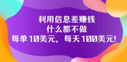 利用信息差赚钱：什么都不做，每单10美元，每天100美元！-智宝网创