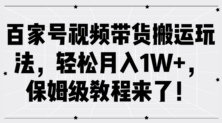 百家号视频带货搬运玩法，轻松月入1W+，保姆级教程来了！-智宝网创