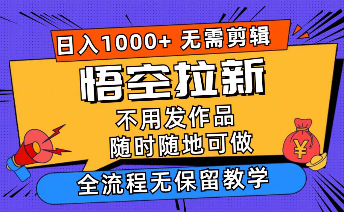 悟空拉新日入1000+无需剪辑当天上手，一部手机随时随地可做，全流程无…-智宝网创