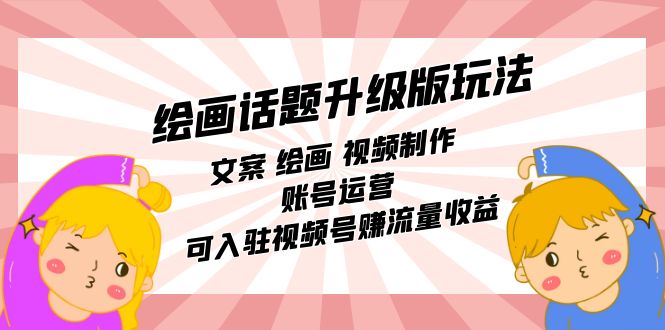 绘画话题升级版玩法：文案 绘画 视频制作 账号运营 可入驻视频号赚流量收益-智宝网创