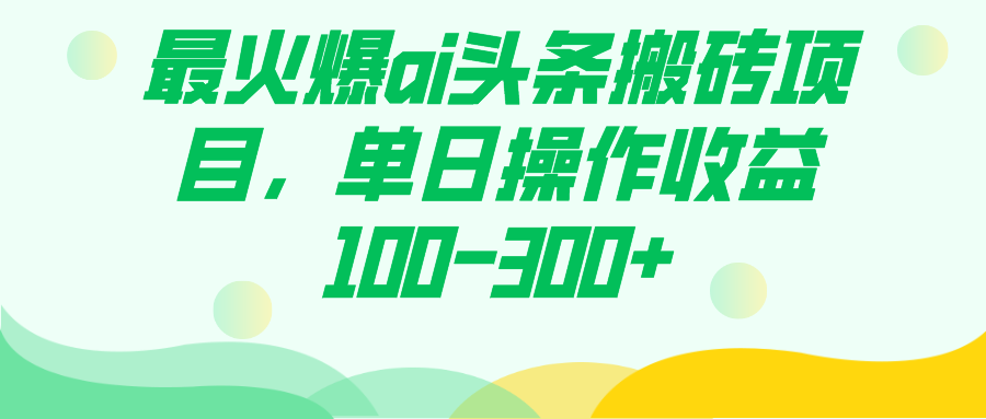 最火爆ai头条搬砖项目，单日操作收益100-300+-智宝网创