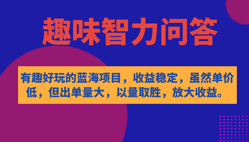 有趣好玩的蓝海项目，趣味智力问答，收益稳定，虽然客单价低，但出单量大-智宝网创