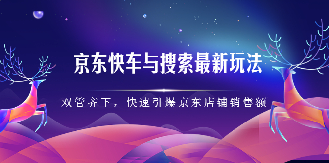 京东快车与搜索最新玩法，四个维度抢占红利，引爆京东平台-智宝网创