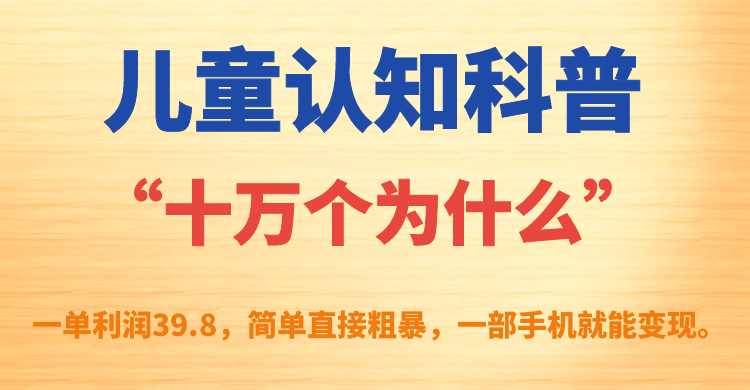 儿童认知科普“十万个为什么”一单利润39.8，简单粗暴，一部手机就能变现-智宝网创