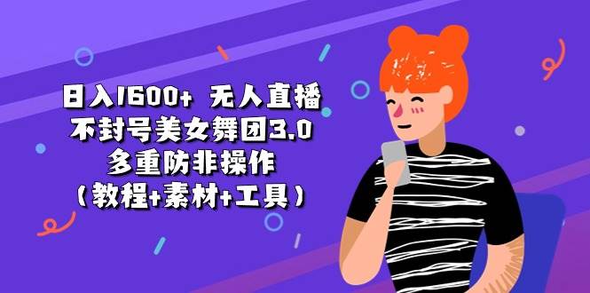 日入1600+ 无人直播不封号美女舞团3.0 多重防非操作（教程+素材+工具）-智宝网创