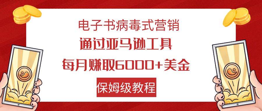 电子书病毒式营销 通过亚马逊工具每月赚6000+美金 小白轻松上手 保姆级教程-智宝网创