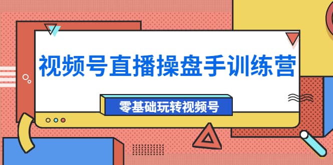 外面收费700的视频号直播操盘手训练营：零基础玩转视频号（10节课）-智宝网创