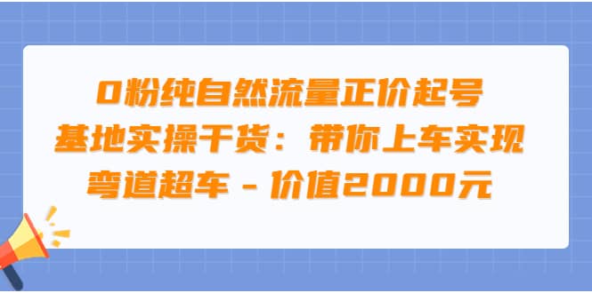 0粉纯自然流量正价起号基地实操干货：带你上车实现弯道超车 – 价值2000元-智宝网创