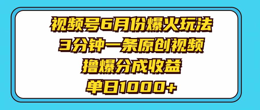 视频号6月份爆火玩法，3分钟一条原创视频，撸爆分成收益，单日1000+-智宝网创