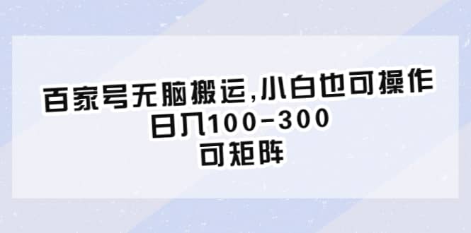 百家号无脑搬运,小白也可操作，日入100-300，可矩阵-智宝网创