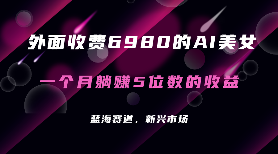 外面收费6980的AI美女项目！每月躺赚5位数收益（教程+素材+工具）-智宝网创
