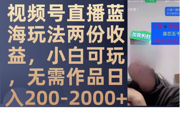 视频号直播蓝海玩法两份收益，小白可玩，无需作品日入200-2000+-智宝网创