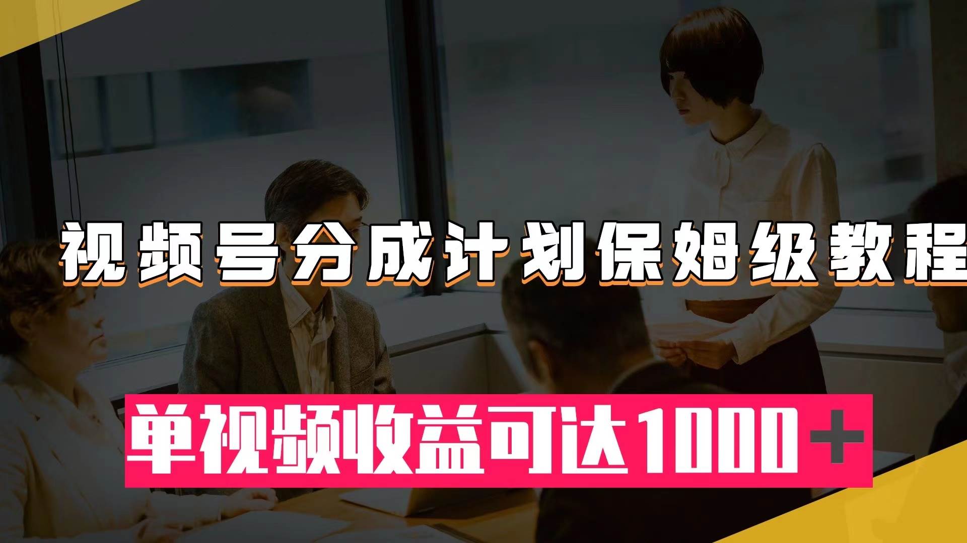 视频号分成计划保姆级教程：从开通收益到作品制作，单视频收益可达1000＋-智宝网创