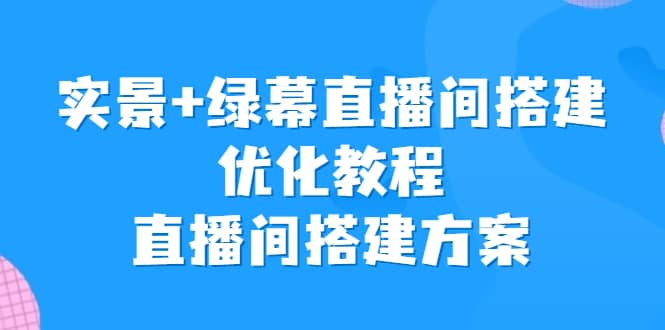 实景+绿幕直播间搭建优化教程，直播间搭建方案-智宝网创