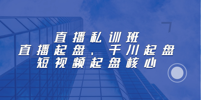 直播私训班：直播起盘、千川起盘、短视频起盘核心-智宝网创