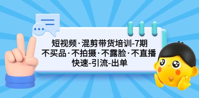短视频·混剪带货培训-第7期 不买品·不拍摄·不露脸·不直播 快速引流出单-智宝网创