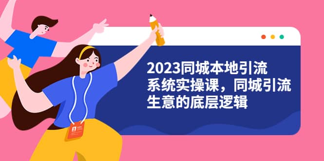 2023同城本地引流系统实操课，同城引流生意的底层逻辑（31节视频课）-智宝网创
