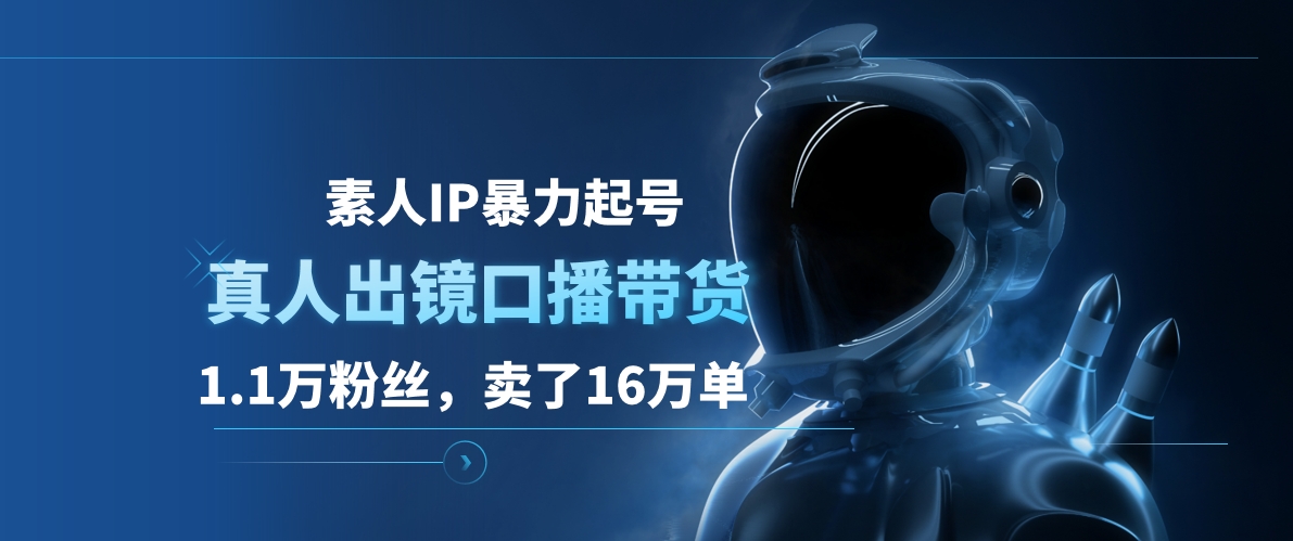 素人IP暴力起号，真人出镜口播带货，1.1万粉丝，卖了16万单-智宝网创