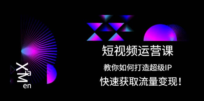 短视频运营课：教你如何打造超级IP，快速获取流量变现-智宝网创