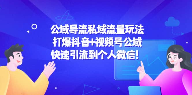 公域导流私域流量玩法：打爆抖音+视频号公域-智宝网创