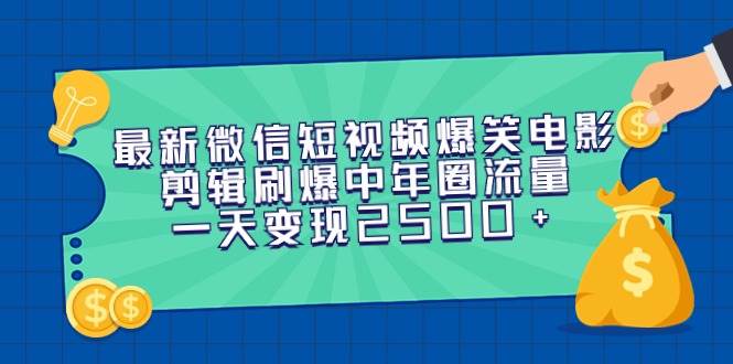 最新微信短视频爆笑电影剪辑刷爆中年圈流量，一天变现2500+-智宝网创