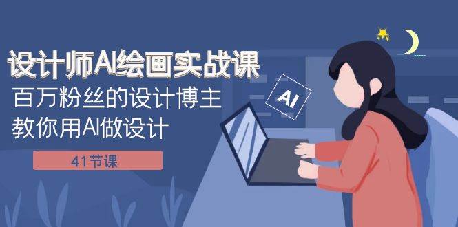 设计师AI绘画实战课：百万粉丝的设计博主教你用AI做设计（41节课）-智宝网创