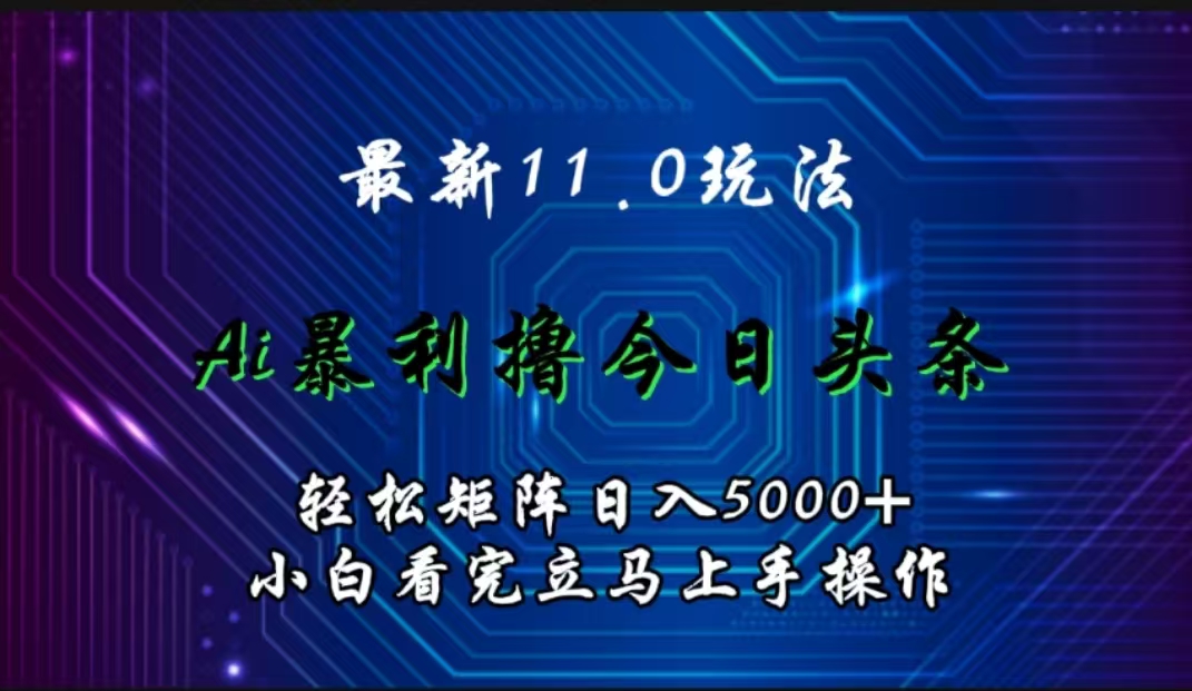 最新11.0玩法 AI辅助撸今日头条轻松实现矩阵日入5000+小白看完即可上手矩阵操作-智宝网创