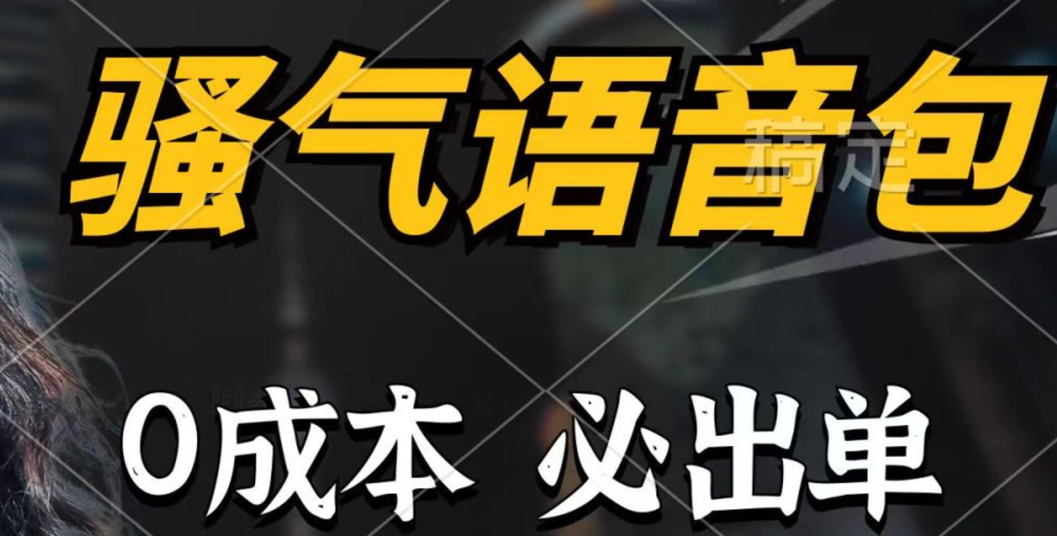 骚气语音包，0成本一天1000+，闭着眼也能出单，详细教程！-智宝网创