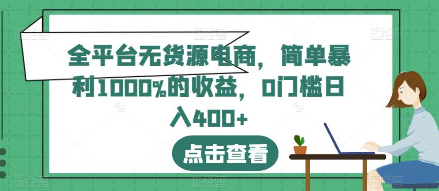 全平台无货源电商，简单暴利1000%的收益，0门槛日入400+【揭秘】-智宝网创