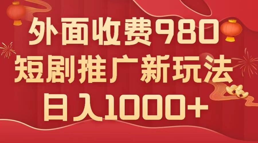 外面收费980，短剧推广最新搬运玩法，几分钟一个作品，日入1000+-智宝网创