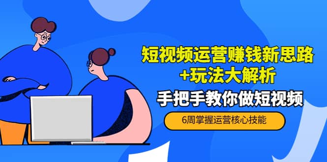 短视频运营赚钱新思路+玩法大解析：手把手教你做短视频【PETER最新更新中】-智宝网创