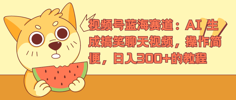 视频号蓝海赛道，AI 生成搞笑聊天视频，操作简便，日入300+的教程-智宝网创