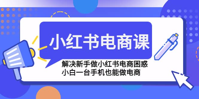 小红书电商课程，解决新手做小红书电商困惑，小白一台手机也能做电商-智宝网创