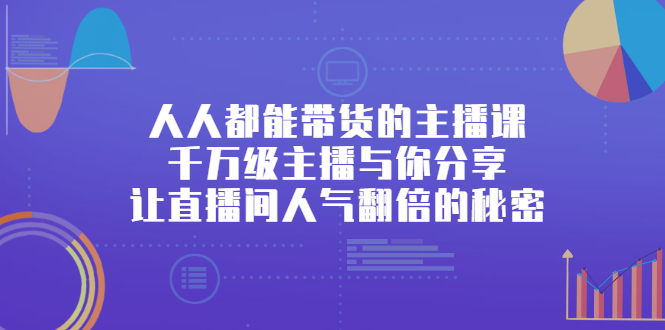 人人都能带货的主播课，让直播间人气翻倍的秘密-智宝网创