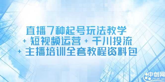直播7种起号玩法教学+短视频运营+千川投流+主播培训全套教程资料包-智宝网创