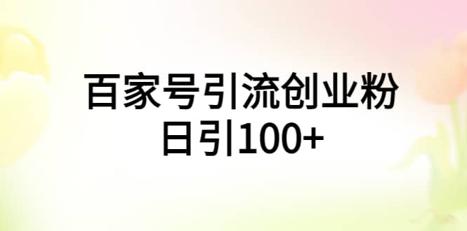 百家号引流创业粉日引100+有手机电脑就可以操作-智宝网创